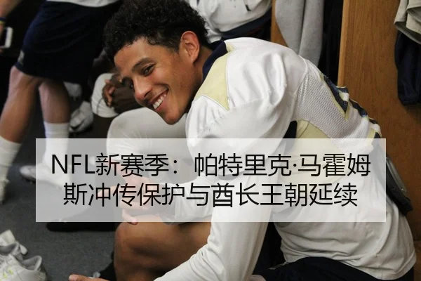 NFL新赛季：帕特里克·马霍姆斯冲传保护与酋长王朝延续