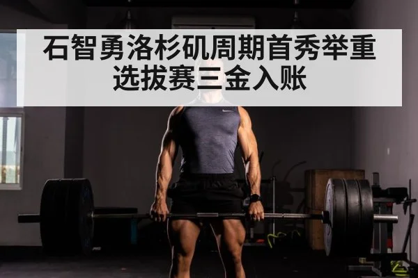 石智勇洛杉矶周期首秀举重选拔赛三金入账