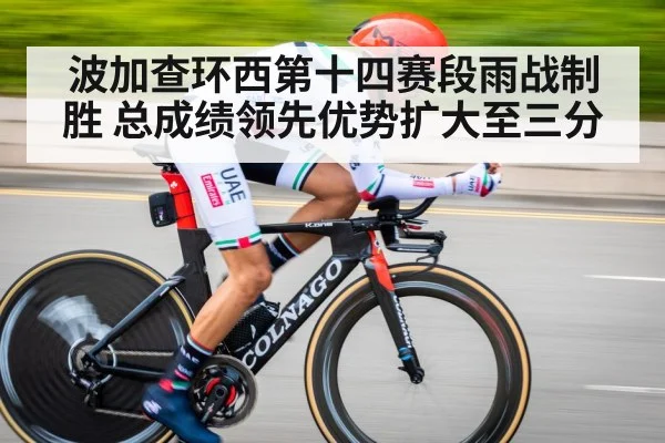 波加查环西第十四赛段雨战制胜 总成绩领先优势扩大至三分