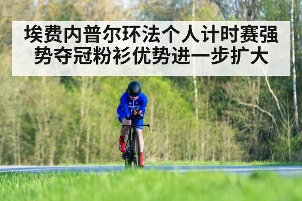 埃费内普尔环法个人计时赛强势夺冠粉衫优势进一步扩大