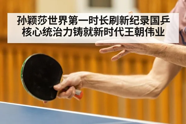 孙颖莎世界第一时长刷新纪录国乒核心统治力铸就新时代王朝伟业