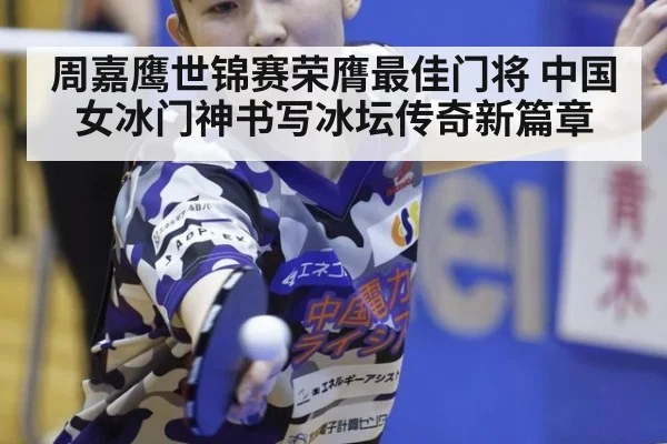 周嘉鹰世锦赛荣膺最佳门将 中国女冰门神书写冰坛传奇新篇章