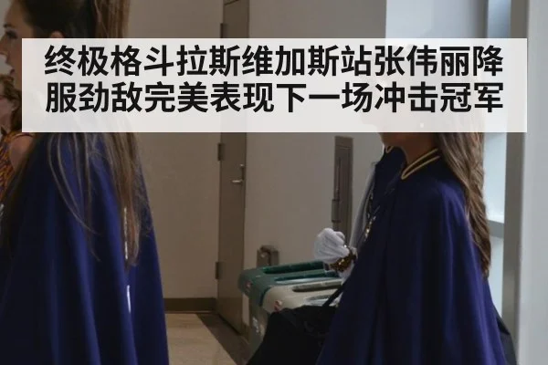终极格斗拉斯维加斯站张伟丽降服劲敌完美表现下一场冲击冠军