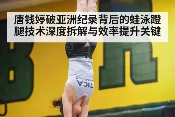 唐钱婷破亚洲纪录背后的蛙泳蹬腿技术深度拆解与效率提升关键