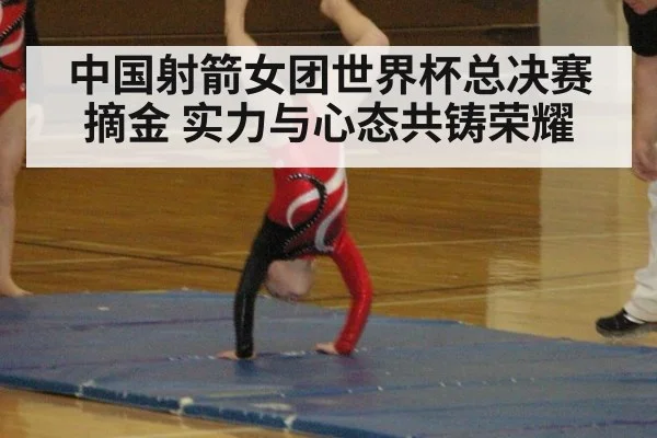 中国射箭女团世界杯总决赛摘金 实力与心态共铸荣耀